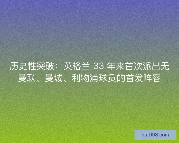 历史性突破：英格兰 33 年来首次派出无曼联、曼城、利物浦球员的首发阵容