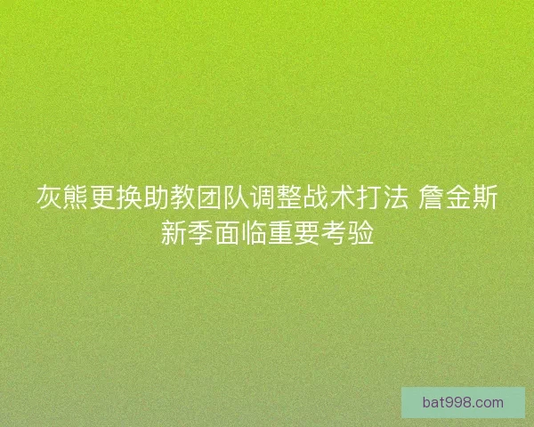 灰熊更换助教团队调整战术打法 詹金斯新季面临重要考验