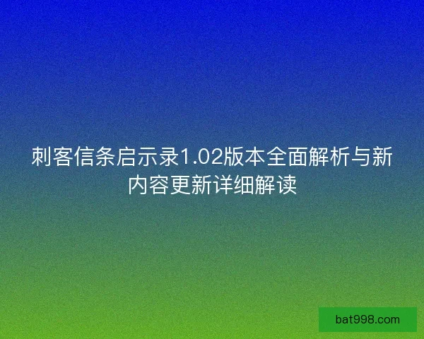 刺客信条启示录1.02版本全面解析与新内容更新详细解读