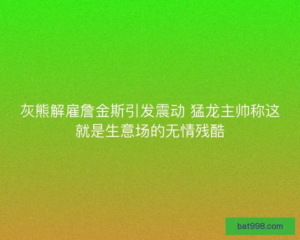 灰熊解雇詹金斯引发震动 猛龙主帅称这就是生意场的无情残酷